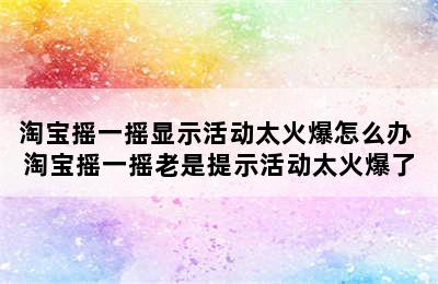 淘宝摇一摇显示活动太火爆怎么办 淘宝摇一摇老是提示活动太火爆了